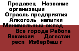 Продавец › Название организации ­ Prisma › Отрасль предприятия ­ Алкоголь, напитки › Минимальный оклад ­ 20 000 - Все города Работа » Вакансии   . Дагестан респ.,Избербаш г.